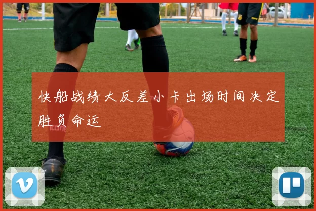 快船战绩大反差小卡出场时间决定胜负命运