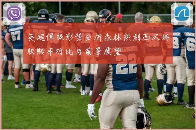 英超保级形势分析森林热刺西汉姆联赔率对比与前景展望