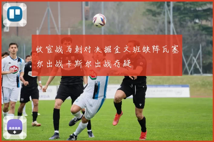 收官战马刺对决掘金文班缺阵瓦塞尔出战卡斯尔出战存疑