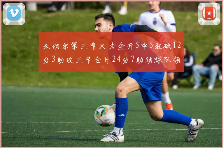 米切尔第三节火力全开5中5狂砍12分3助攻三节合计24分7助助球队领先