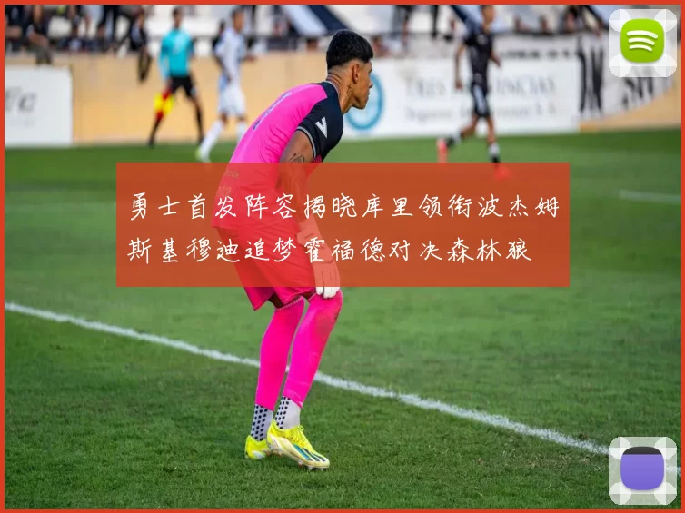 勇士首发阵容揭晓库里领衔波杰姆斯基穆迪追梦霍福德对决森林狼