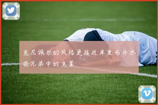 克尼佩尔的风格更接近库里而非水花兄弟中的克莱