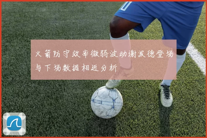 火箭防守效率微弱波动谢泼德登场与下场数据相近分析