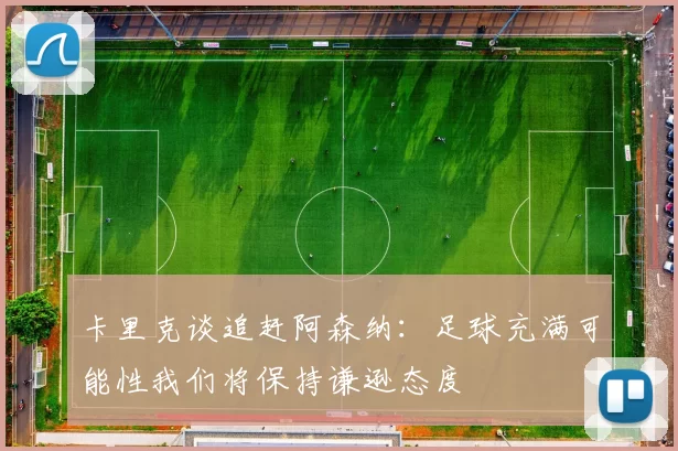 卡里克谈追赶阿森纳：足球充满可能性我们将保持谦逊态度