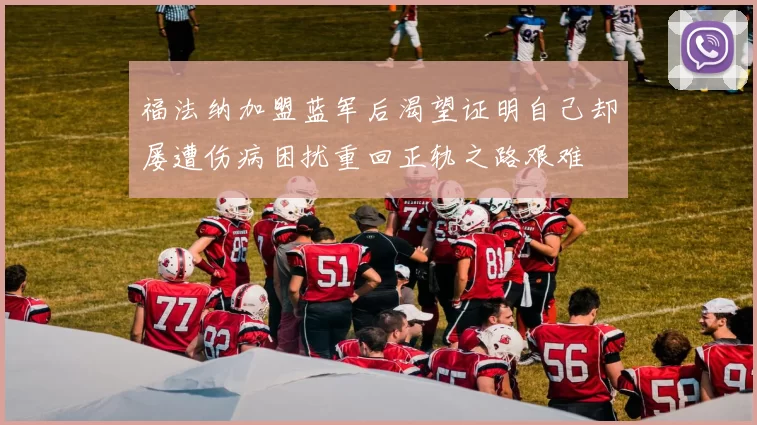 福法纳加盟蓝军后渴望证明自己却屡遭伤病困扰重回正轨之路艰难